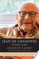 Jean de Grandpré, visionary leader : legacy of a giant : from the Bell Telephone Company to BCE / Danielle Stanton and Hervé Anctil.