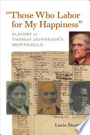 "Those who labor for my happiness" : slavery at Thomas Jefferson's Monticello / Lucia Stanton.