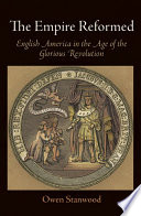 The Empire reformed : English America in the age of the Glorious Revolution /