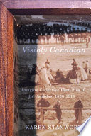 Visibly Canadian : imaging collective identities in the Canadas, 1820-1910 / Karen Stanworth.