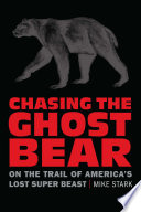 Chasing the ghost bear on the trail of America's lost super beast /