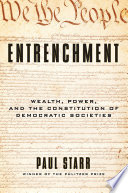 Entrenchment : wealth, power, and the constitution of democratic societies / Paul Starr.