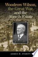 Woodrow Wilson, the Great War, and the Fourth Estate /