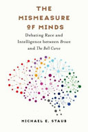 The mismeasure of minds : debating race and intelligence between Brown and The bell curve / Michael E. Staub.