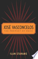 Jose Vasconcelos the prophet of race / Ilan Stavans.