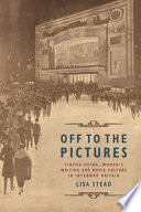 Off to the pictures : cinema-going, women's writing and movie culture in interwar Britain / Lisa Stead.