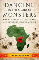 Dancing in the glory of monsters : the collapse of the Congo and the great war of Africa /