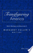 Transfiguring America : myth, ideology, and mourning in Margaret Fuller's writing / Jeffrey Steele.