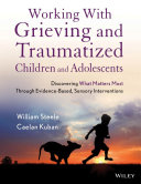 Working with grieving and traumatized children and adolescents discovering what matters most through evidence-based, sensory interventions / William Steele, Caelan Kuban.