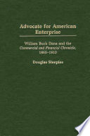 Advocate for American enterprise : William Buck Dana and the Commercial and financial chronicle, 1865-1910 / Douglas Steeples.