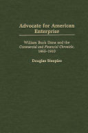 Advocate for American enterprise : William Buck Dana and the Commercial and financial chronicle, 1865-1910 / Douglas Steeples.