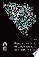 Bosna v chorvatskych narodne-integracnich ideologiich 19. stoleti / Petr Stehlik.