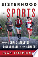 Sisterhood in sports : how female athletes collaborate and compete / Joan Steidinger.