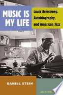 Music is my life : Louis Armstrong, autobiography, and American jazz / Daniel Stein.