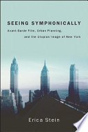 Seeing symphonically : avant-garde film, urban planning, and the utopian image of New York /