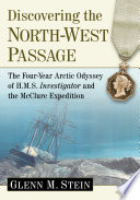 Discovering the North-West passage : the four-year Arctic odyssey of H.M.S. investigator and the McClure expedition / Glenn M. Stein.