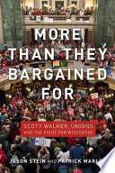 More than they bargained for Scott Walker, unions, and the fight for Wisconsin / Jason Stein and Patrick Marley.