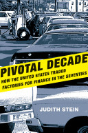 Pivotal decade : how the United States traded factories for finance in the seventies / Judith Stein.