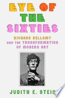 Eye of the sixties : Richard Bellamy and the transformation of modern art /