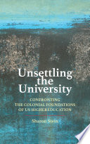 Unsettling the university : confronting the colonial foundations of US higher education / Sharon Stein.