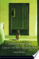 Animals and the limits of postmodernism / Gary Steiner.