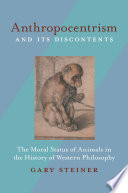 Anthropocentrism and its discontents : the moral status of animals in the history of Western philosophy / Gary Steiner.