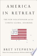 America in retreat : the new isolationism and the coming global disorder / Bret Stephens.