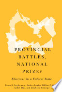 Provincial battles, national prize? : elections in a federal state / Laura B. Stephenson, Andrea Lawlor, William P. Cross, André Blais, and Elisabeth Gidengil.