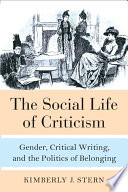The social life of criticism : gender, critical writing, and the politics of belonging / Kimberly J. Stern.