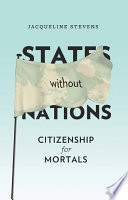 States without nations : citizenship for mortals / Jacqueline Stevens.