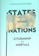 States without nations : citizenship for mortals / Jacqueline Stevens.