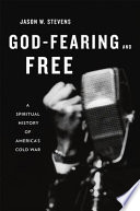 God-fearing and free : a spiritual history of America's Cold War / Jason W. Stevens.