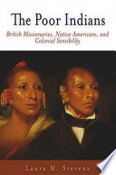 The poor Indians : British missionaries, Native Americans, and colonial sensibility / Laura M. Stevens.