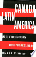 Canada, Latin America, and the new internationalism : a foreign policy analysis, 1968-1990 /