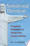 Sensational devotion : evangelical performance in twenty-first century America / Jill Stevenson.