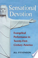 Sensational devotion : evangelical performance in twenty-first-century America /