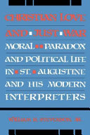 Christian love and just war : moral paradox and political life in St. Augustine and his modern interpreters /