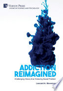 Addiction reimagined : challenging views of an enduring social problem /