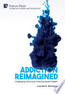 Addiction reimagined : challenging views of an enduring social problem / Leonard A. Steverson.