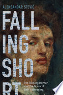 Falling short : the bildungsroman and the crisis of self-fashioning / Aleksandar Stević.