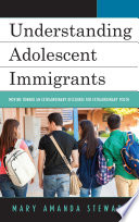 Understanding adolescent immigrants : moving toward an extraordinary discourse for extraordinary youth / Mary Amanda Stewart.