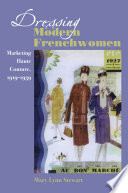 Dressing modern Frenchwomen : marketing haute couture, 1919-1939 /