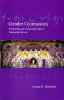 Gender gymnastics : performing and consuming Japan's Takarazuka Revue / Leonie R. Stickland.