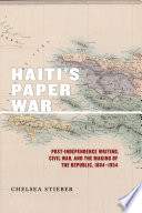 Haiti's paper war : post-Independence writing, civil war, and the making of the republic, 1804-1954 / Chelsea Stieber.