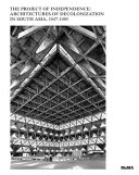 The project of independence : architectures of decolonization in South Asia, 1947-1985 /
