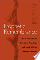 Prophetic remembrance : black subjectivity in African American and South African trauma narratives /