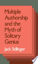 Multiple authorship and the myth of solitary genius / Jack Stillinger.