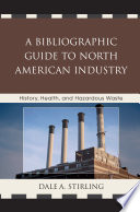 A bibliographic guide to North American Industry history, health, and hazardous waste / Dale A. Stirling.