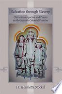 Salvation through slavery : Chiricahua Apaches and priests on the Spanish colonial frontier / H. Henrietta Stockel.