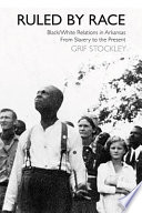 Ruled by race : black/white relations in Arkansas from slavery to the present / Grif Stockley.